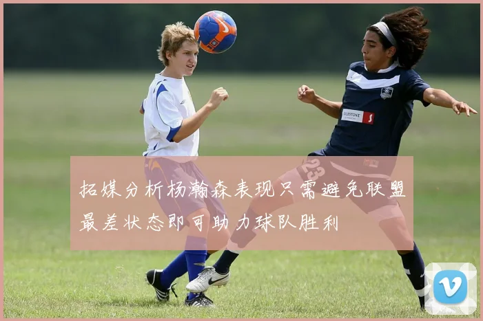 拓媒分析杨瀚森表现只需避免联盟最差状态即可助力球队胜利