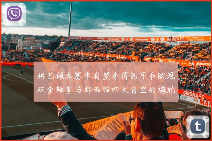 姆巴佩本赛季有望夺得西甲和欧冠双金靴皇马却面临四大皆空的尴尬局面