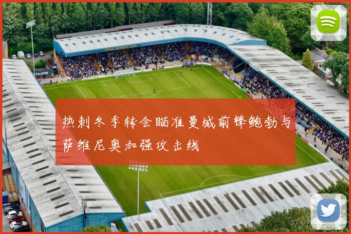 热刺冬季转会瞄准曼城前锋鲍勃与萨维尼奥加强攻击线