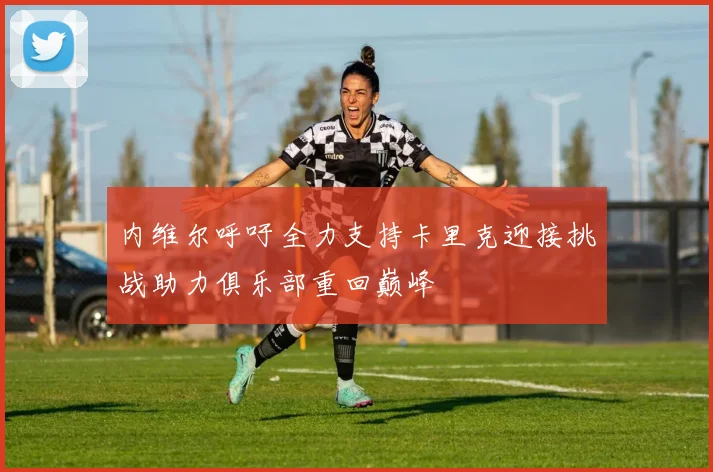 内维尔呼吁全力支持卡里克迎接挑战助力俱乐部重回巅峰