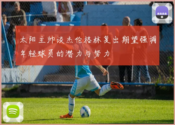 太阳主帅谈杰伦格林复出期望强调年轻球员的潜力与努力
