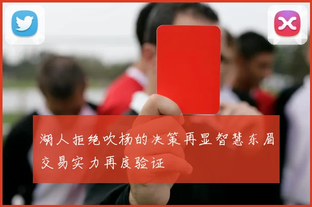 湖人拒绝吹杨的决策再显智慧东眉交易实力再度验证