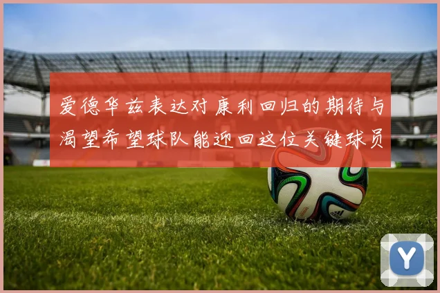 爱德华兹表达对康利回归的期待与渴望希望球队能迎回这位关键球员