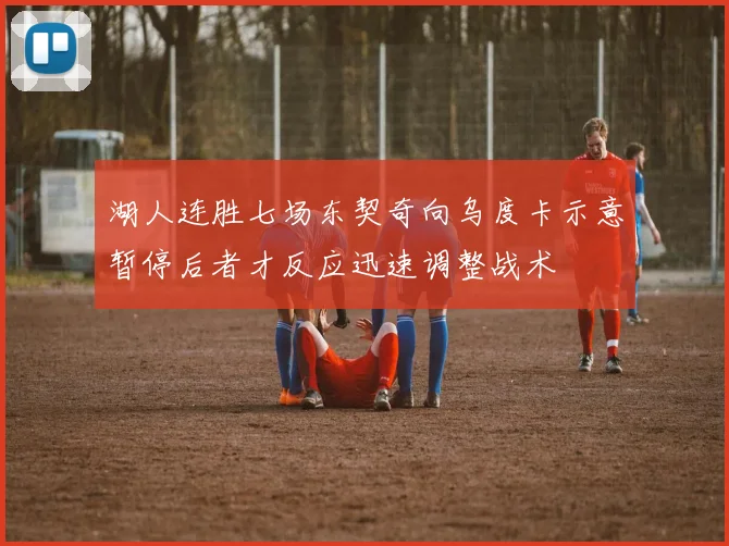 湖人连胜七场东契奇向乌度卡示意暂停后者才反应迅速调整战术