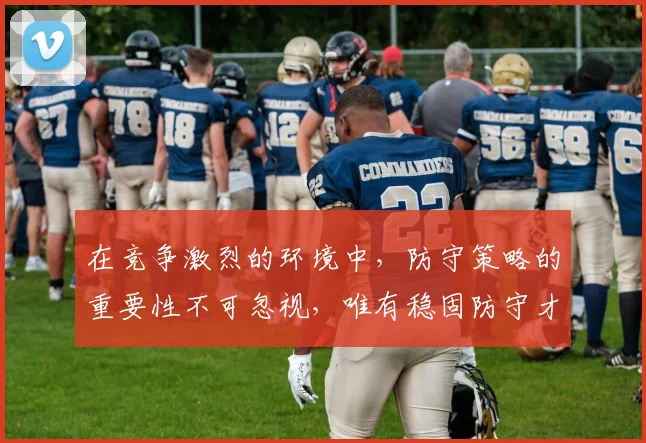 在竞争激烈的环境中，防守策略的重要性不可忽视，唯有稳固防守才能赢得胜利
