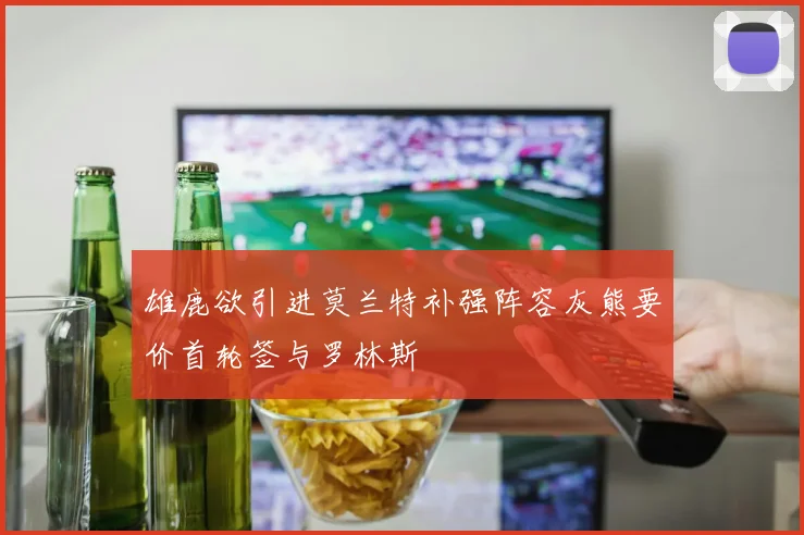 雄鹿欲引进莫兰特补强阵容灰熊要价首轮签与罗林斯