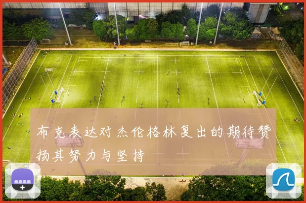 布克表达对杰伦格林复出的期待赞扬其努力与坚持